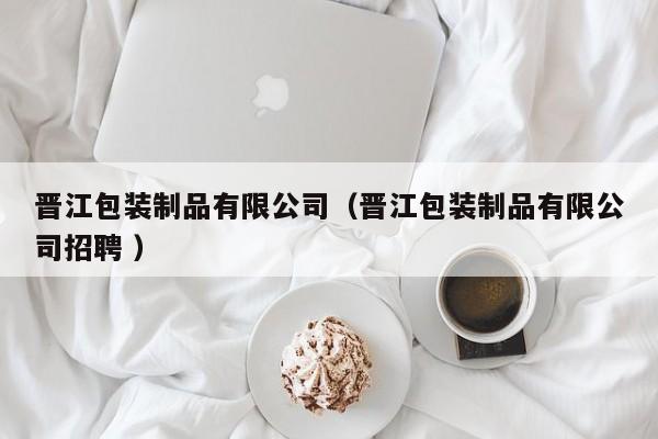 晋江包装制品有限公司（晋江包装制品有限公司招聘 ）